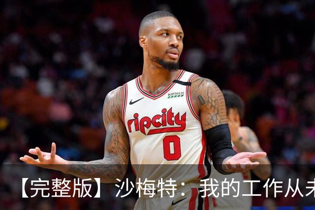 【完整版】沙梅特：我的工作从未改变 就是随时为上场做好准备