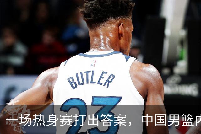 一场热身赛打出答案，中国男篮内线之争，徐昕凭什么必须带？