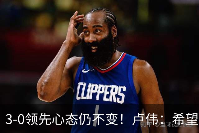 3-0领先心态仍不变！卢伟：希望两队国手健康完赛